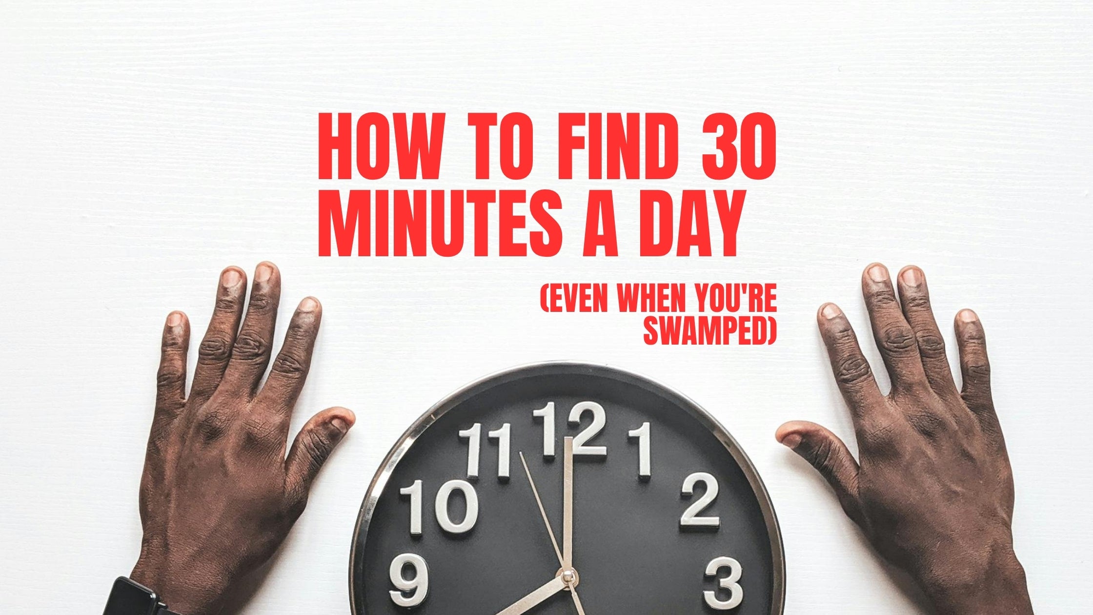 How to Find 30 Minutes a Day (Even When You're Swamped)